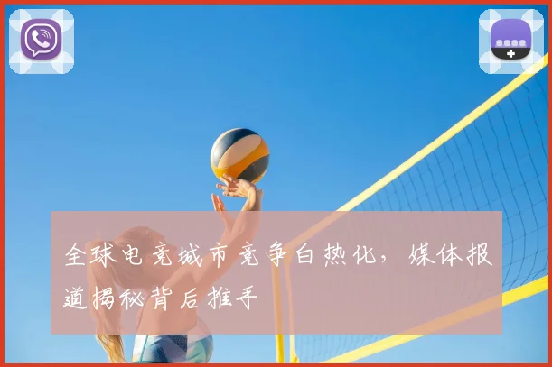 全球电竞城市竞争白热化，媒体报道揭秘背后推手