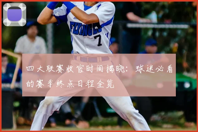 四大联赛收官时间揭晓：球迷必看的赛季终点日程全览