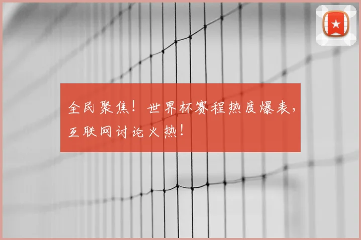 全民聚焦！世界杯赛程热度爆表，互联网讨论火热！