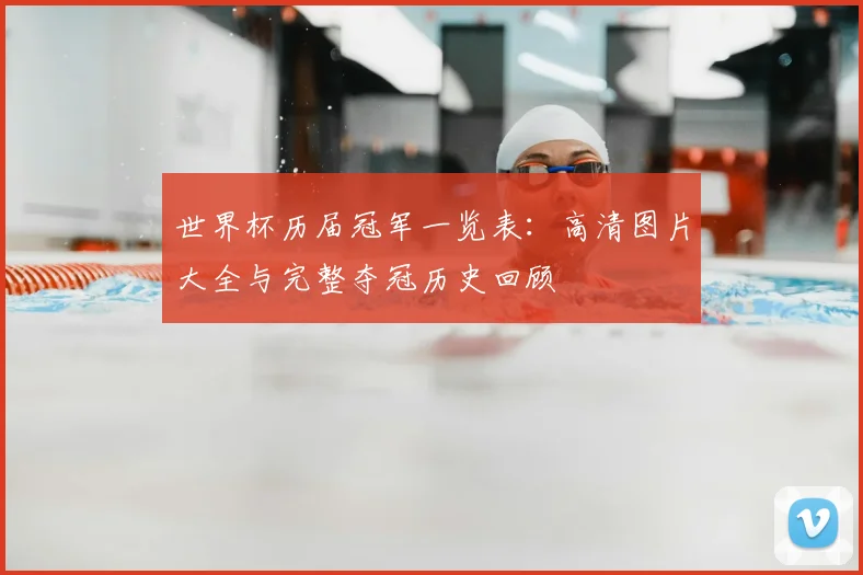 世界杯历届冠军一览表：高清图片大全与完整夺冠历史回顾