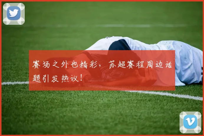 赛场之外也精彩，苏超赛程周边话题引发热议！
