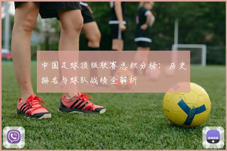 中国足球顶级联赛总积分榜：历史排名与球队战绩全解析