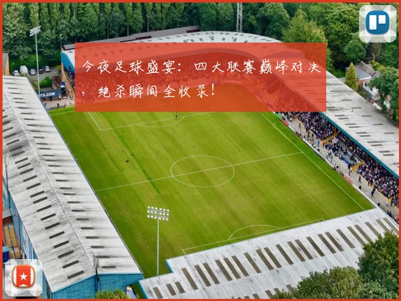 今夜足球盛宴：四大联赛巅峰对决，绝杀瞬间全收录！
