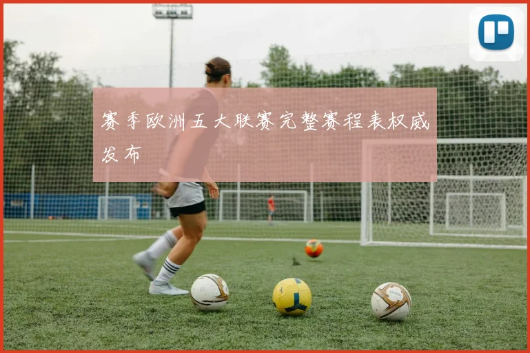 赛季欧洲五大联赛完整赛程表权威发布