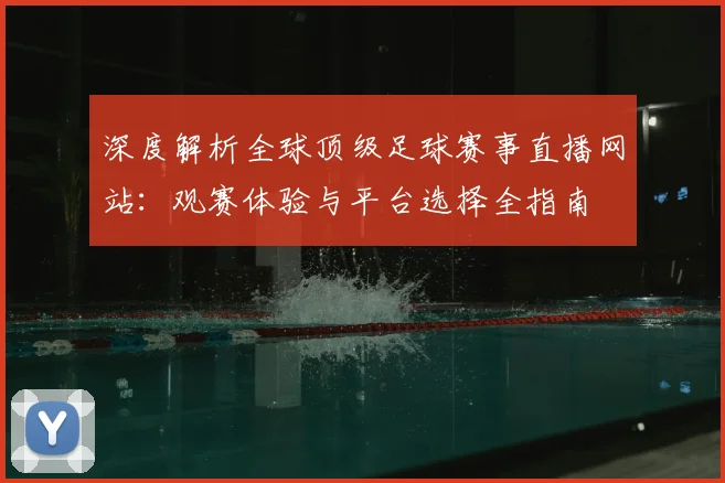 深度解析全球顶级足球赛事直播网站：观赛体验与平台选择全指南