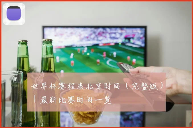 世界杯赛程表北京时间（完整版）｜最新比赛时间一览