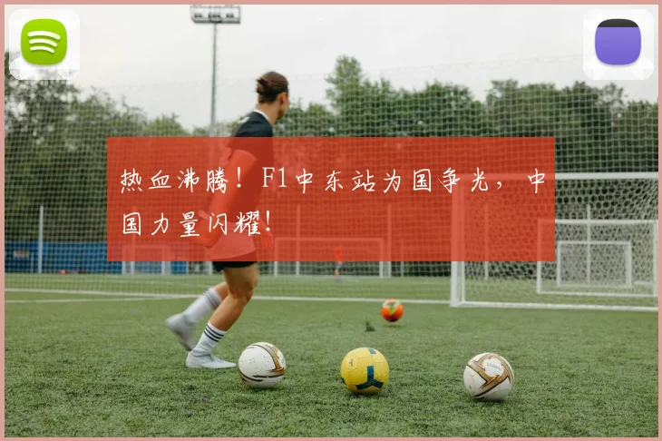 热血沸腾！F1中东站为国争光，中国力量闪耀！