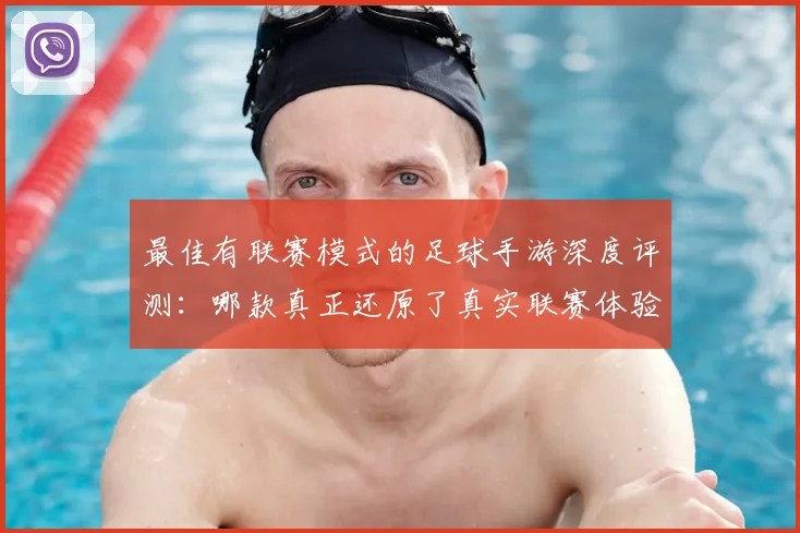 最佳有联赛模式的足球手游深度评测：哪款真正还原了真实联赛体验？